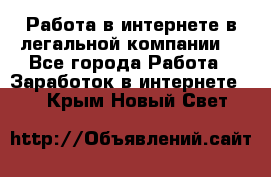 Работа в интернете в легальной компании. - Все города Работа » Заработок в интернете   . Крым,Новый Свет